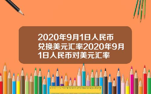 2020年9月1日人民币兑换美元汇率2020年9月1日人民币对美元汇率