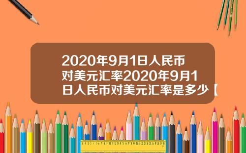 2020年9月1日人民币对美元汇率2020年9月1日人民币对美元汇率是多少【最新】