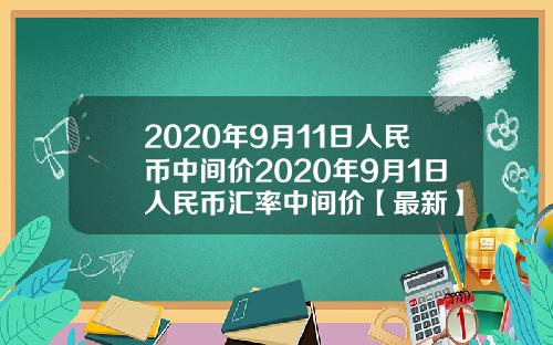 2020年9月11日人民币中间价2020年9月1日人民币汇率中间价【最新】