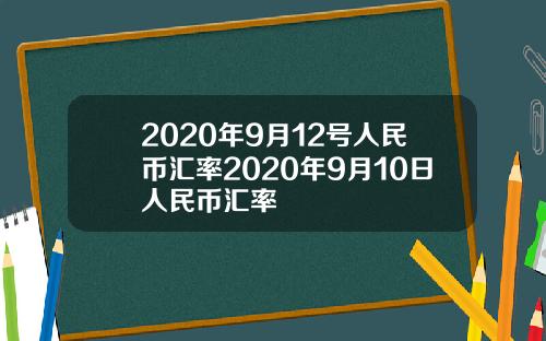 2020年9月12号人民币汇率2020年9月10日人民币汇率
