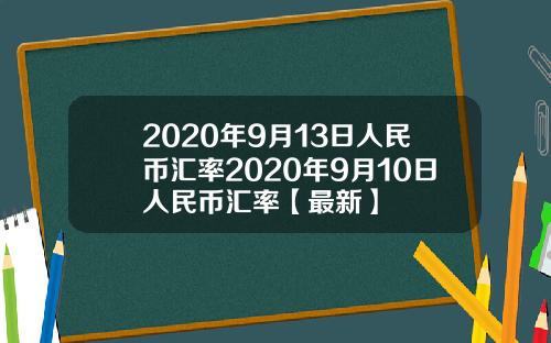 2020年9月13日人民币汇率2020年9月10日人民币汇率【最新】