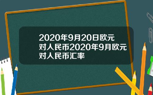 2020年9月20日欧元对人民币2020年9月欧元对人民币汇率