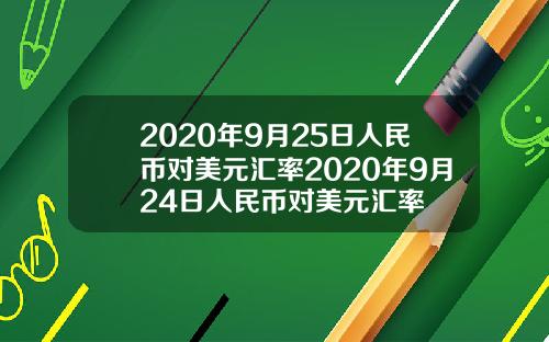 2020年9月25日人民币对美元汇率2020年9月24日人民币对美元汇率