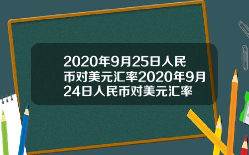2020年9月25日人民币对美元汇率2020年9月24日人民币对美元汇率