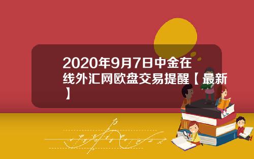 2020年9月7日中金在线外汇网欧盘交易提醒【最新】