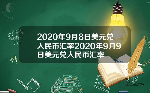 2020年9月8日美元兑人民币汇率2020年9月9日美元兑人民币汇率