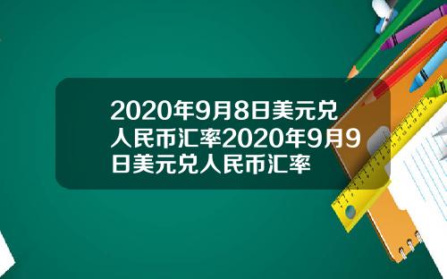 2020年9月8日美元兑人民币汇率2020年9月9日美元兑人民币汇率