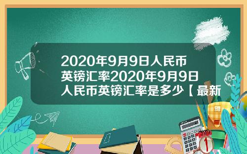2020年9月9日人民币英镑汇率2020年9月9日人民币英镑汇率是多少【最新】