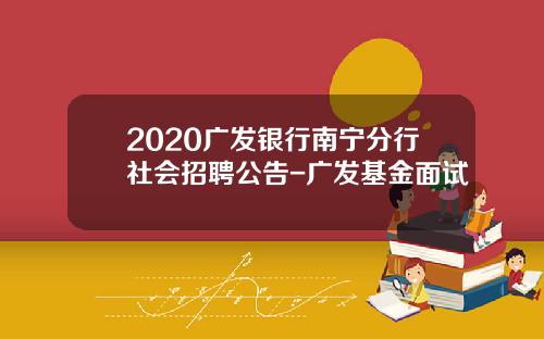 2020广发银行南宁分行社会招聘公告-广发基金面试