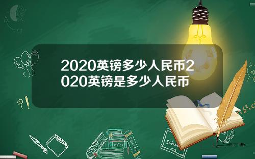 2020英镑多少人民币2020英镑是多少人民币