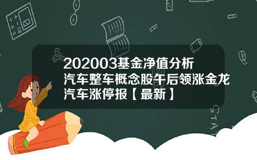 202003基金净值分析汽车整车概念股午后领涨金龙汽车涨停报【最新】