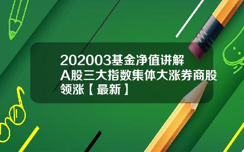 202003基金净值讲解A股三大指数集体大涨券商股领涨【最新】