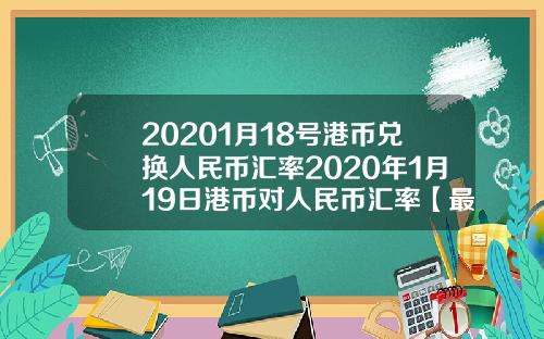 20201月18号港币兑换人民币汇率2020年1月19日港币对人民币汇率【最新】
