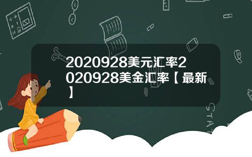 2020928美元汇率2020928美金汇率【最新】