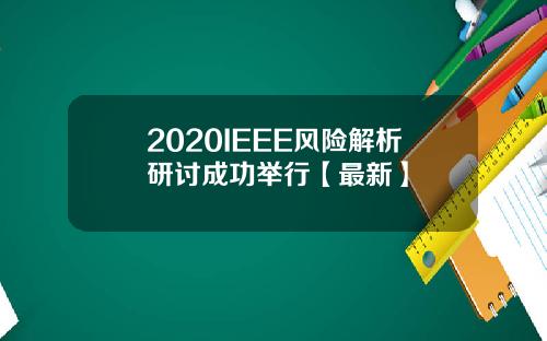 2020IEEE风险解析研讨成功举行【最新】