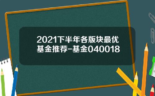2021下半年各版块最优基金推荐-基金040018