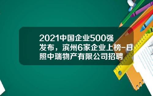 2021中国企业500强发布，滨州6家企业上榜-日照中瑞物产有限公司招聘