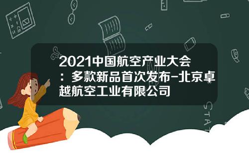 2021中国航空产业大会：多款新品首次发布-北京卓越航空工业有限公司