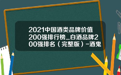 2021中国酒类品牌价值200强排行榜_白酒品牌200强排名（完整版）-酒鬼06年的卖多少钱