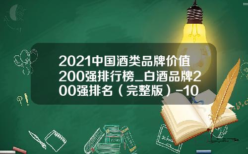 2021中国酒类品牌价值200强排行榜_白酒品牌200强排名（完整版）-10年52度龙头马值多少钱
