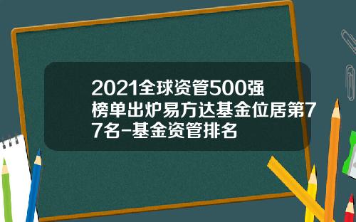 2021全球资管500强榜单出炉易方达基金位居第77名-基金资管排名