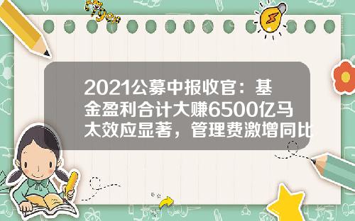 2021公募中报收官：基金盈利合计大赚6500亿马太效应显著，管理费激增同比增多七成-中科财富基金