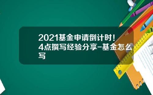 2021基金申请倒计时！4点撰写经验分享-基金怎么写