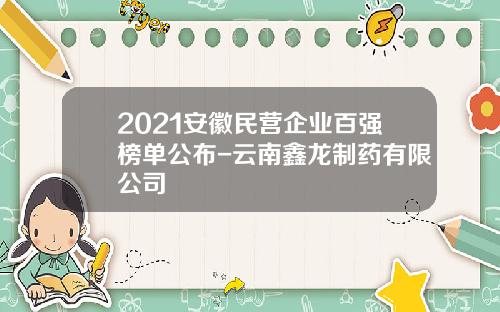 2021安徽民营企业百强榜单公布-云南鑫龙制药有限公司