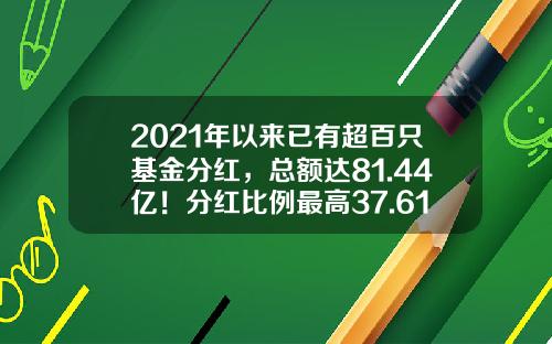 2021年以来已有超百只基金分红，总额达81.44亿！分红比例最高37.61%-近期分红的基金