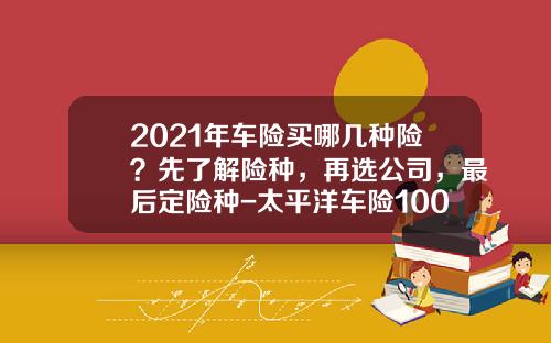 2021年车险买哪几种险？先了解险种，再选公司，最后定险种-太平洋车险100万三者多少钱【新闻】.