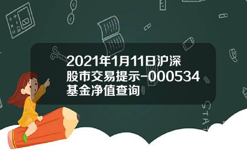 2021年1月11日沪深股市交易提示-000534基金净值查询
