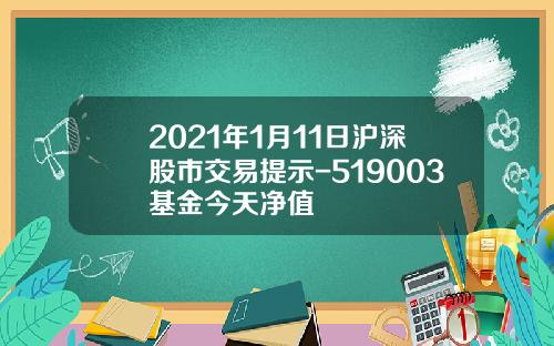 2021年1月11日沪深股市交易提示-519003基金今天净值