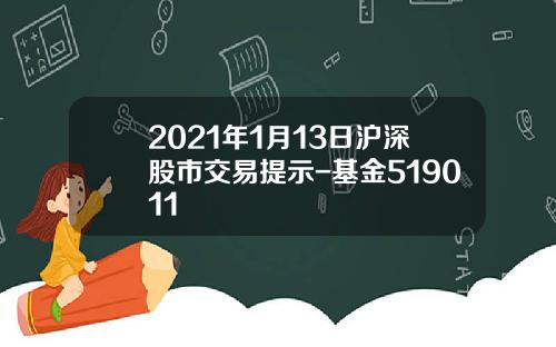 2021年1月13日沪深股市交易提示-基金519011