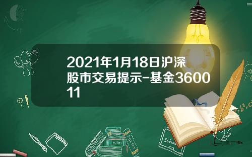 2021年1月18日沪深股市交易提示-基金360011