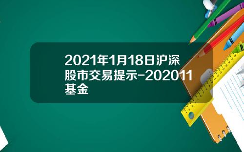 2021年1月18日沪深股市交易提示-202011基金