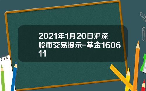 2021年1月20日沪深股市交易提示-基金160611