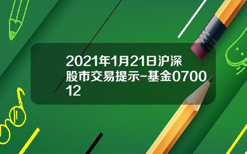 2021年1月21日沪深股市交易提示-基金070012