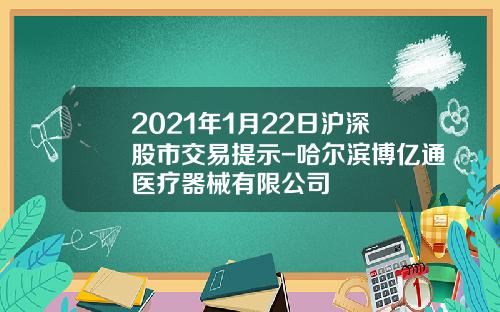 2021年1月22日沪深股市交易提示-哈尔滨博亿通医疗器械有限公司