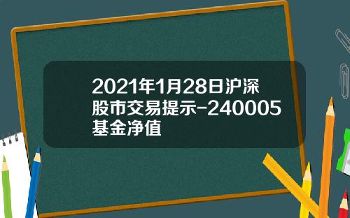 2021年1月28日沪深股市交易提示-240005基金净值