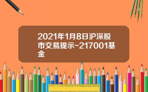 2021年1月8日沪深股市交易提示-217001基金