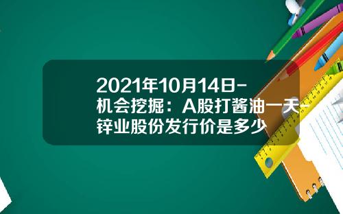 2021年10月14日-机会挖掘：A股打酱油一天-锌业股份发行价是多少
