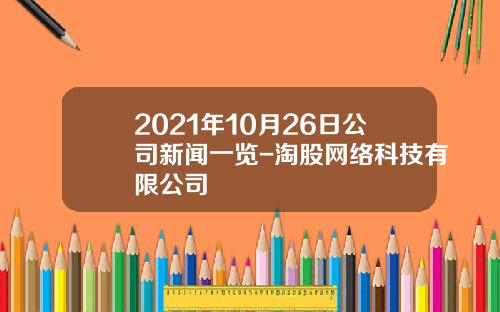 2021年10月26日公司新闻一览-淘股网络科技有限公司