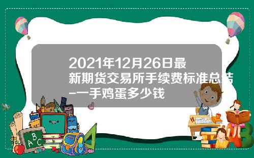 2021年12月26日最新期货交易所手续费标准总结-一手鸡蛋多少钱