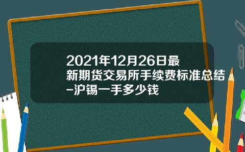 2021年12月26日最新期货交易所手续费标准总结-沪锡一手多少钱