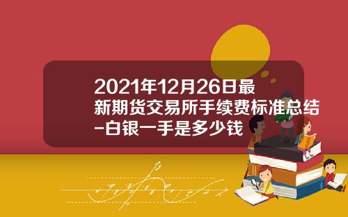 2021年12月26日最新期货交易所手续费标准总结-白银一手是多少钱