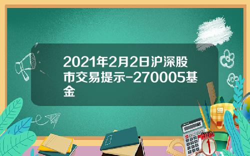 2021年2月2日沪深股市交易提示-270005基金