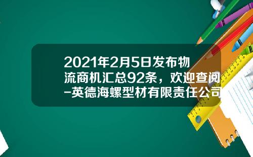 2021年2月5日发布物流商机汇总92条，欢迎查阅-英德海螺型材有限责任公司