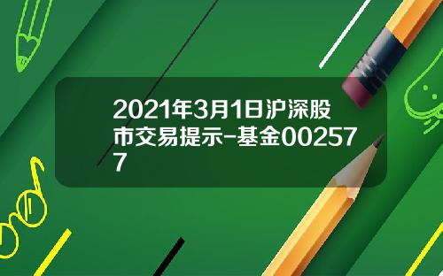 2021年3月1日沪深股市交易提示-基金002577