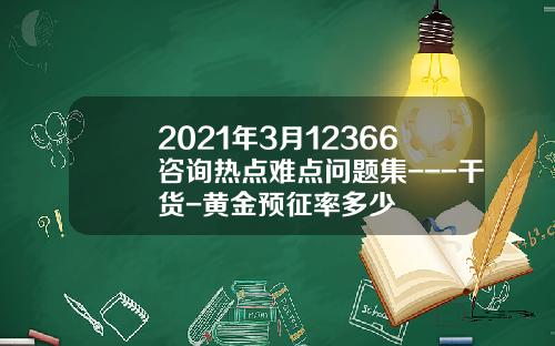 2021年3月12366咨询热点难点问题集---干货-黄金预征率多少