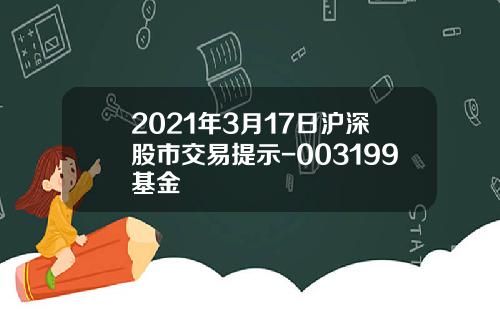 2021年3月17日沪深股市交易提示-003199基金